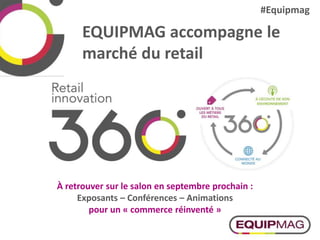 EQUIPMAG accompagne le
marché du retail
À retrouver sur le salon en septembre prochain :
Exposants – Conférences – Animations
pour un « commerce réinventé »
#Equipmag
 