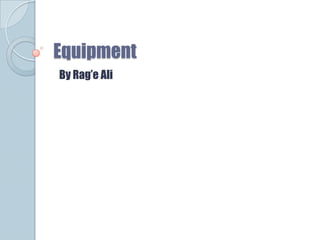 Equipment
By Rag’e Ali
 