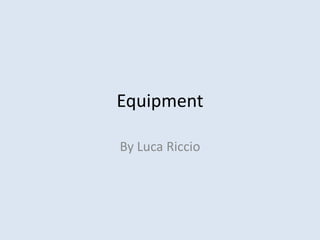Equipment
By Luca Riccio
 