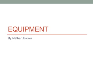 EQUIPMENT
By Nathan Brown
 