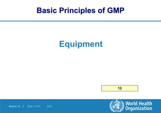 Module 10 | Slide 1 of 26 2012
Basic Principles of GMP
Equipment
13
 