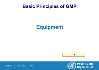 Basic Principles of GMP
|
Module10 Slide1of26 2012
Equipment
13
 