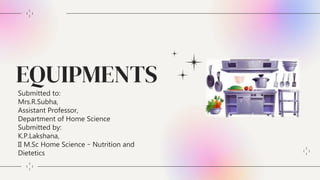 EQUIPMENTS
Submitted to:
Mrs.R.Subha,
Assistant Professor,
Department of Home Science
Submitted by:
K.P.Lakshana,
II M.Sc Home Science – Nutrition and
Dietetics
 