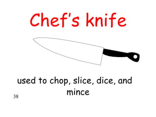 Chef’s knife
used to chop, slice, dice, and
mince
38
 