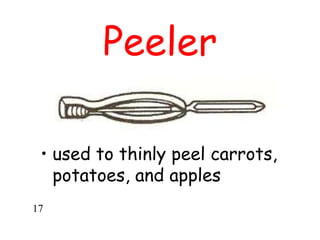 Peeler
• used to thinly peel carrots,
potatoes, and apples
17
 