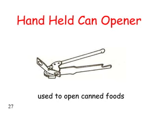 Hand Held Can Opener
used to open canned foods
27
 