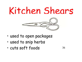 Kitchen Shears
• used to open packages
• used to snip herbs
• cuts soft foods 36
 