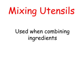 Mixing Utensils
Used when combining
ingredients
 