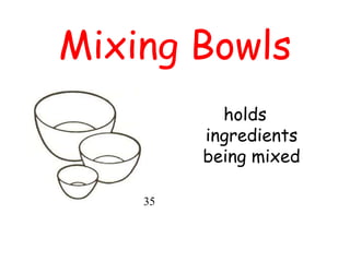 Mixing Bowls
holds
ingredients
being mixed
35
 