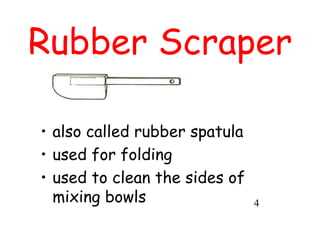 Rubber Scraper
• also called rubber spatula
• used for folding
• used to clean the sides of
mixing bowls 4
 