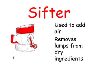 Sifter
Used to add
air
Removes
lumps from
dry
ingredients
41
 