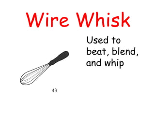 Wire Whisk
Used to
beat, blend,
and whip
43
 
