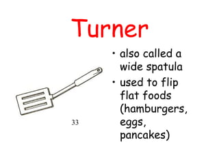 Turner
• also called a
wide spatula
• used to flip
flat foods
(hamburgers,
eggs,
pancakes)
33
 