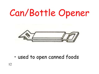 Can/Bottle Opener
• used to open canned foods
12
 