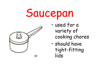 Saucepan
• used for a
variety of
cooking chores
• should have
tight-fitting
lids
39
 