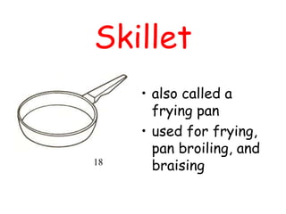 Skillet
• also called a
frying pan
• used for frying,
pan broiling, and
braising
18
 
