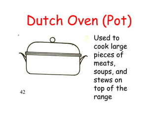 Dutch Oven (Pot)
Used to
cook large
pieces of
meats,
soups, and
stews on
top of the
range
42
 