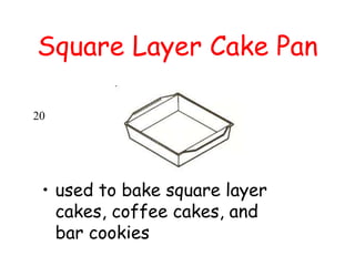 Square Layer Cake Pan
• used to bake square layer
cakes, coffee cakes, and
bar cookies
20
 