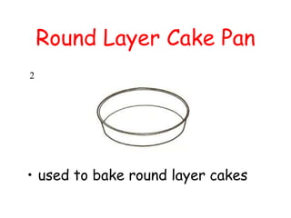 Round Layer Cake Pan
• used to bake round layer cakes
2
 