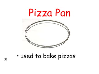 Pizza Pan
• used to bake pizzas
31
 