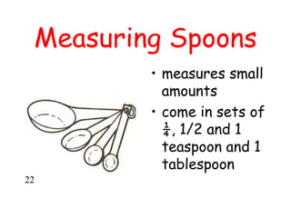 Measuring Spoons
• measures small
amounts
• come in sets of
¼, 1/2 and 1
teaspoon and 1
tablespoon
22
 
