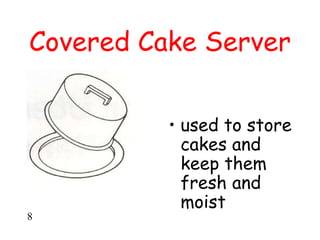 Covered Cake Server
• used to store
cakes and
keep them
fresh and
moist
8
 