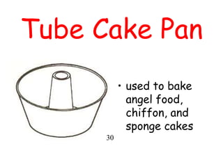 Tube Cake Pan
• used to bake
angel food,
chiffon, and
sponge cakes
30
 