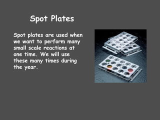Spot Plates
Spot plates are used when
we want to perform many
small scale reactions at
one time. We will use
these many times during
the year.
 