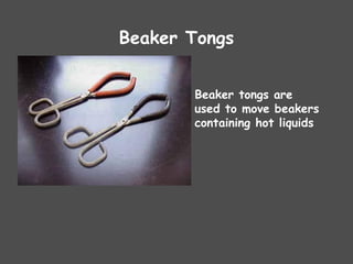 Beaker Tongs
Beaker tongs are
used to move beakers
containing hot liquids
 