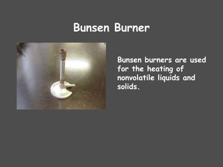 Bunsen Burner
Bunsen burners are used
for the heating of
nonvolatile liquids and
solids.
 