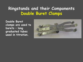 Ringstands and their Components
Double Buret Clamps
Double Buret
clamps are used to
burets – long
graduated tubes
used in titration.
 