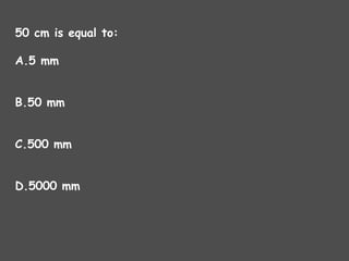 50 cm is equal to:
A.5 mm
B.50 mm
C.500 mm
D.5000 mm
 