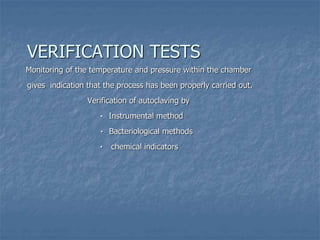 VERIFICATION TESTS
Monitoring of the temperature and pressure within the chamber
gives indication that the process has been properly carried out.
Verification of autoclaving by
٠ Instrumental method
٠ Bacteriological methods
٠ chemical indicators
 