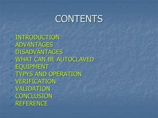 CONTENTS
 INTRODUCTION
 ADVANTAGES
 DISADVANTAGES
 WHAT CAN BE AUTOCLAVED
 EQUIPMENT
 TYPYS AND OPERATION
 VERIFICATION
 VALIDATION
 CONCLUSION
 REFERENCE
 