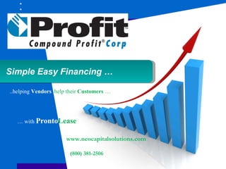 Simple Easy Financing …

..helping Vendors help their Customers …




   … with ProntoLease


                      www.neocapitalsolutions.com

                        (800) 381-2506
 