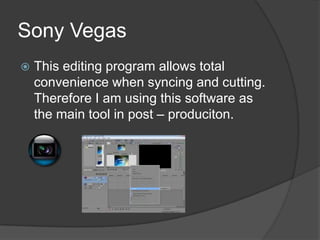Sony Vegas
   This editing program allows total
    convenience when syncing and cutting.
    Therefore I am using this software as
    the main tool in post – produciton.
 