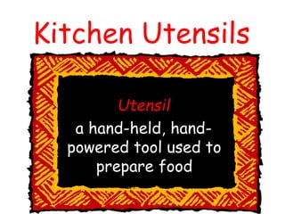Kitchen Utensils
Utensil
a hand-held, hand-
powered tool used to
prepare food
 