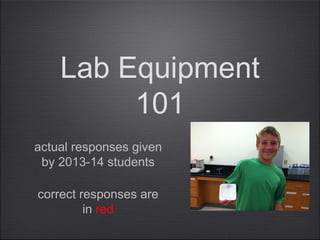 Lab Equipment
101
correct responses are
in red
actual responses given
by 2013-14 students
 