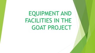 EQUIPMENT AND
FACILITIES IN THE
GOAT PROJECT
 