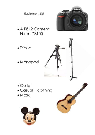 Equipment List

A DSLR Camera
Nikon D3100
Tripod
Monopod

Guitar
Casual
Mask

clothing

 