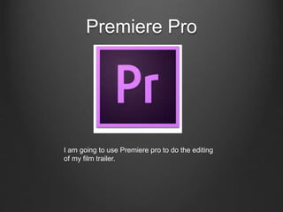 Premiere Pro
I am going to use Premiere pro to do the editing
of my film trailer.
 