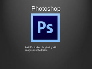 Photoshop
I will Photoshop for placing still
images into the trailer.
 