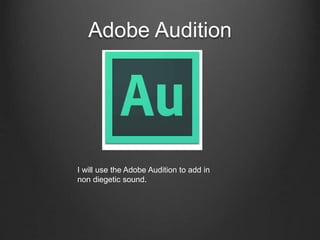 Adobe Audition
I will use the Adobe Audition to add in
non diegetic sound.
 