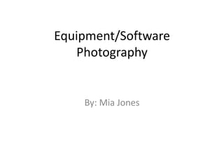 Equipment/Software
Photography
By: Mia Jones