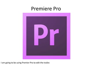 Premiere Pro
I am going to be using Premier Pro to edit the trailer.