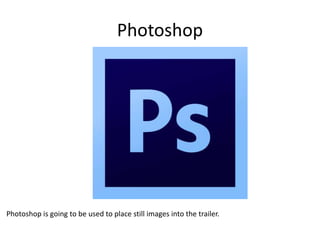 Photoshop
Photoshop is going to be used to place still images into the trailer.