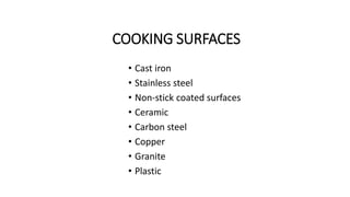 COOKING SURFACES
• Cast iron
• Stainless steel
• Non-stick coated surfaces
• Ceramic
• Carbon steel
• Copper
• Granite
• Plastic
 