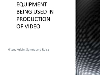 EQUIPMENT BEING USED IN PRODUCTION OF VIDEO Hiten, Kelvin, Samee and Raisa 