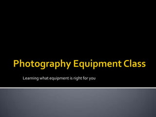 Photography Equipment Class Learning what equipment is right for you 