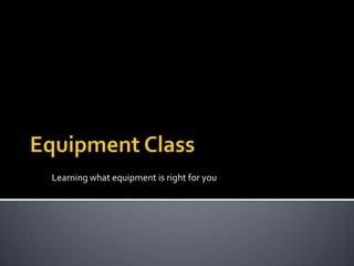 Equipment Class Learning what equipment is right for you 